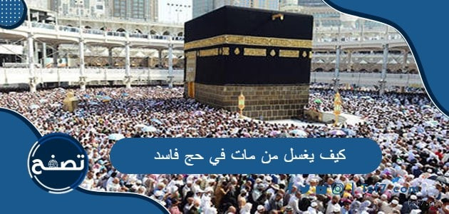 هل يغسل من مات معتمرا؟ تفاصيل وأحكام مهمة