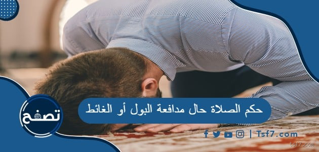 ما هو حكم حبس البول أثناء الصلاة؟ دعونا نناقشها معًا